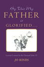 By This My Father Is Glorified . . .: Lessons Learned in the Vineyard John 15