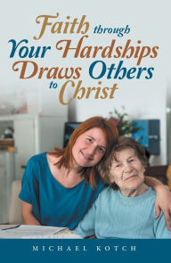 Title: Faith Through Your Hardships Draws Others to Christ, Author: Michael Kotch