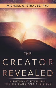 Title: The Creator Revealed: A Physicist Examines the Big Bang and the Bible, Author: Michael G. Strauss PhD