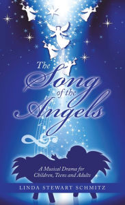 Title: The Song of the Angels: A Musical Drama for Children, Teens and Adults, Author: Linda Stewart Schmitz