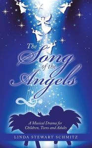 Title: The Song of the Angels: A Musical Drama for Children, Teens and Adults, Author: Linda Stewart Schmitz