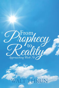 Title: From Prophecy to Reality: Approaching Week 70, Author: Walt Thrun