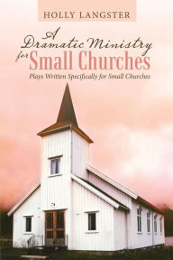 Title: A Dramatic Ministry for Small Churches: Plays Written Specifically for Small Churches, Author: Holly Langster