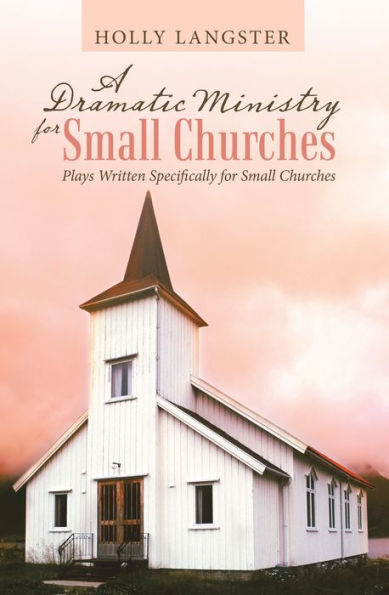 A Dramatic Ministry for Small Churches: Plays Written Specifically for Small Churches