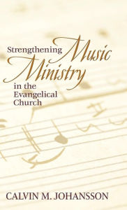 Title: Strengthening Music Ministry in the Evangelical Church, Author: Calvin M Johansson