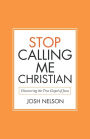Stop Calling Me Christian: Discovering the True Gospel of Jesus