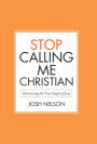 Stop Calling Me Christian: Discovering the True Gospel of Jesus