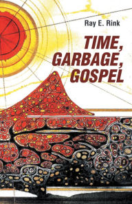 Title: Time, Garbage, Gospel, Author: Ray E. Rink