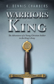 Title: Warriors of the King: The Adventures of a Young Christian Soldier in the King's Army, Author: K. Dennis Chambers
