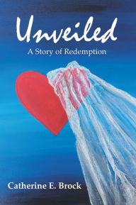 Title: Unveiled: A Story of Redemption, Author: Catherine E. Brock