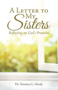 Title: A Letter to My Sisters: Reflecting on God's Promises, Author: Dr. Veronica L. Hardy