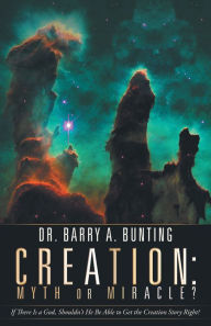 Title: Creation: Myth or Miracle?: If There Is a God, Shouldn't He Be Able to Get the Creation Story Right?, Author: Dr. Barry A. Bunting