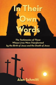 Title: In Their Own Words: The Testimonies of Those Whose Lives Were Transformed by the Birth of Jesus and the Death of Jesus, Author: Alan Schmitt