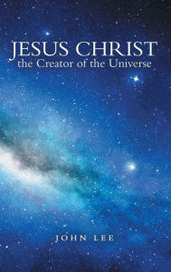 Title: Jesus Christ the Creator of the Universe, Author: John Lee