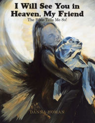 Title: I Will See You in Heaven, My Friend: The Bible Tells Me So!, Author: Danna Homan