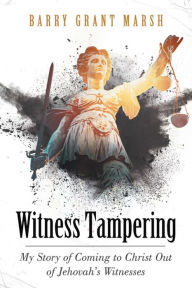 Title: Witness Tampering: My Story of Coming to Christ out of Jehovah's Witnesses, Author: Barry Grant Marsh