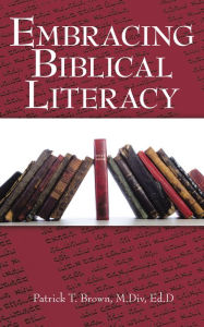 Title: Embracing Biblical Literacy, Author: Patrick T. Brown M.Div Ed.D