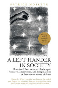 Title: A Left-Hander in Society: Memoirs, Observations, Challenges, Research, Discoveries, and Imaginations of Patrice Who Is One of Them, Author: Patrice Mosette