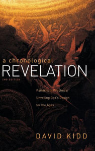 Title: A Chronological Revelation: Patterns in Prophecy: Unveiling God's Design for the Ages 2Nd Edition, Author: David Kidd