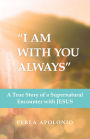 I Am with You Always: A True Story of a Supernatural Encounter with Jesus