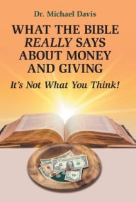 Title: What the Bible Really Says About Money and Giving: It's Not What You Think!, Author: Michael Davis