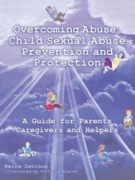 Title: Overcoming Abuse: Child Sexual Abuse Prevention and Protection: A Guide for Parents Caregivers and Helpers, Author: Reina Davison
