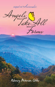 Title: Angels Take All Forms: Sequel to Surrender, Author: Nancy Peterson Gibbs