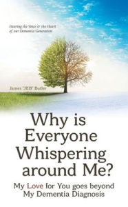 Title: Why Is Everyone Whispering Around Me?: My Love for You Goes Beyond My Dementia Diagnosis, Author: James Butler