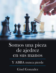 Title: Somos Una Pieza De Ajedrez En Sus Manos: Y Abba Nunca Pierde, Author: Gisel Gonzalez