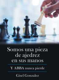 Title: Somos Una Pieza De Ajedrez En Sus Manos: Y Abba Nunca Pierde, Author: Gisel Gonzalez