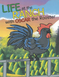 Title: Life at the Ranch 	 with Oscar the Rooster, Author: Gordon Bennett