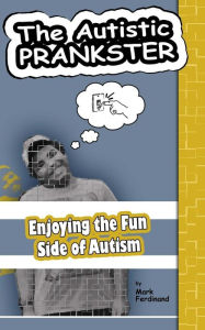 Title: The Autistic Prankster: Enjoying the Fun Side of Autism, Author: Mark Ferdinand