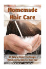 Homemade Hair Care: 34 Natural Toxic-Free Recipes With Essential Oils For You Hair: (Natural Hair Care, Shampoos, Masks, Hair Styling Products)