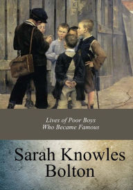 Title: Lives of Poor Boys Who Became Famous, Author: Sarah Knowles Bolton