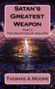 Title: Satan's Greatest Weapon: part 2 The Deception of Idolatry, Author: Liz Moye Moore