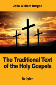 Title: The Traditional Text of the Holy Gospels, Author: John William Burgon