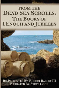 Title: From The Dead Sea Scrolls: The Books of I Enoch and Jubilees: Re-Presented by Robert James Bagley, Author: Glen Zubia