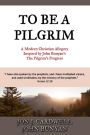 To Be a Pilgrim: A Modern Christian Allegory Inspired by John Bunyan?s The Pilgrim?s Progress
