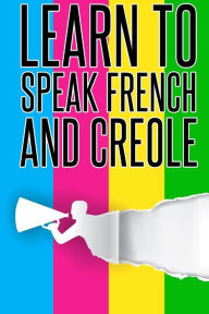 Title: Learn To speak french And Creole: French, Creole, Foreign Language, Author: Pangea Publishing