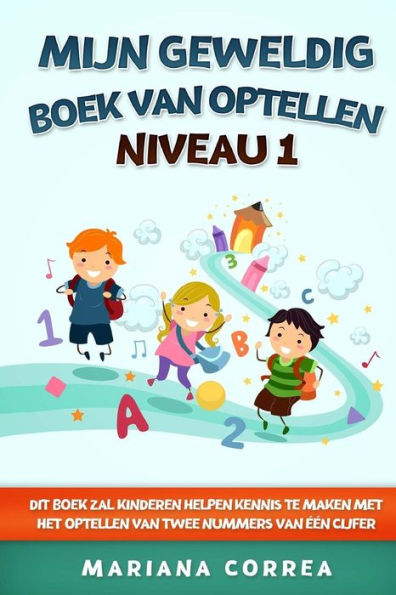 MIJN GEWELDIG BOEK Van OPTELLEN NIVEAU 1: DIT BOEK ZAL KINDEREN HELPEN KENNIS TE MAKEN MET HET OPTELLEN Van TWEE NUMMERS VAN EEN CIJFER