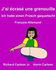 Title: J'ai écrasé une grenouille Ich habe einen Frosch gequetscht: Livre d'images pour enfants Français-Allemand (Édition bilingue), Author: Kevin Carlson