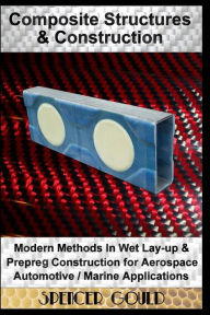 Title: Composite Structures & Construction: Modern Methods In Wet Lay-up & Prepreg Construction for Aerospace / Automotive / Marine Applications, Author: Spencer Gould