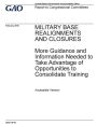 Military base realignments and closures, more guidance and information needed to take advantage of opportunities to consolidate training: report to congressional committees.