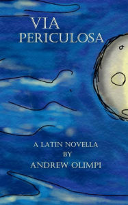 Title: Via Periculosa: A Latin Novella, Author: Andrew Olimpi