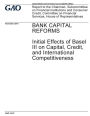 Bank capital reforms: initial effects of Basel III on capital, credit, and international competitiveness : report to the Chairman, Subcommittee on Financial Institutions and Consumer Credit, Committee on Financial Services, House of Representatives.