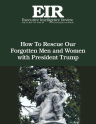 Title: How To Rescue Our Forgotten Men and Women with President Trump: Executive Intelligence Review; Volume 44, Issue 29, Author: Lyndon H Larouche Jr