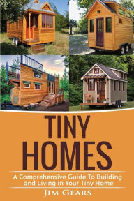 Title: Tiny Homes: A Comprehensive Guide to Building and Living in Your Tiny Home, Author: Jim Gears