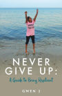 Never Give Up: A Guide to Being Resilient