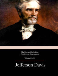 Title: The Rise and Fall of the Confederate Government, Volume 2, Author: Jefferson Davis
