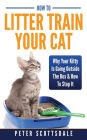 How To Litter Train Your Cat: Why Your Kitty Is Going Outside The Box & How To Stop It